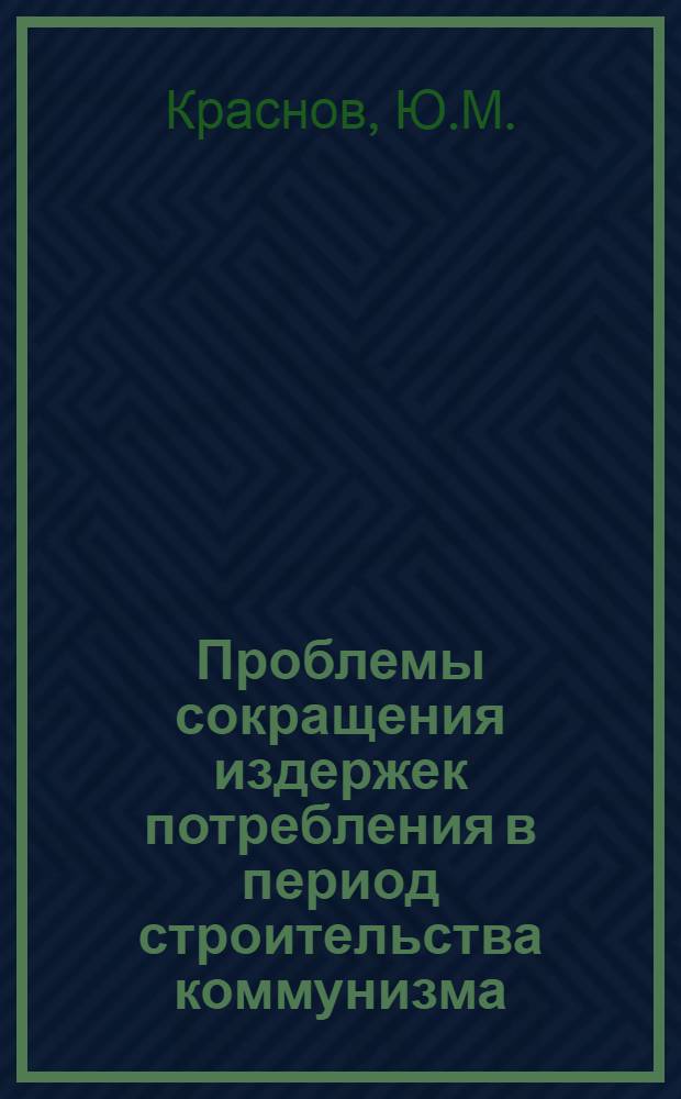Проблемы сокращения издержек потребления в период строительства коммунизма : Автореферат дис. на соискание учен. степени кандидата экон. наук