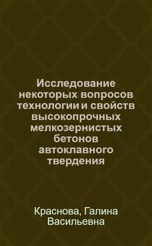 Исследование некоторых вопросов технологии и свойств высокопрочных мелкозернистых бетонов автоклавного твердения : Автореферат дис., представл. на соискание учен. степени кандидата техн. наук