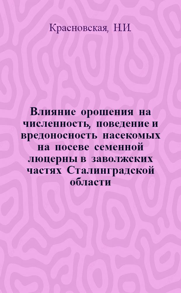 Влияние орошения на численность, поведение и вредоносность насекомых на посеве семенной люцерны в заволжских частях Сталинградской области : Автореферат дис., представл. на соискание учен. степени кандидата с.-х. наук
