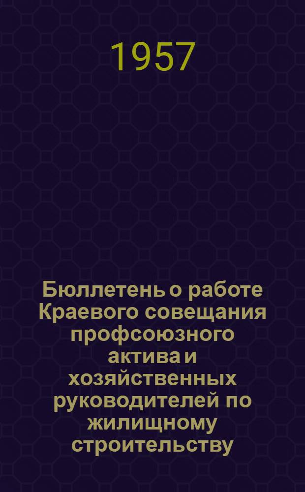 Бюллетень о работе Краевого совещания профсоюзного актива и хозяйственных руководителей по жилищному строительству