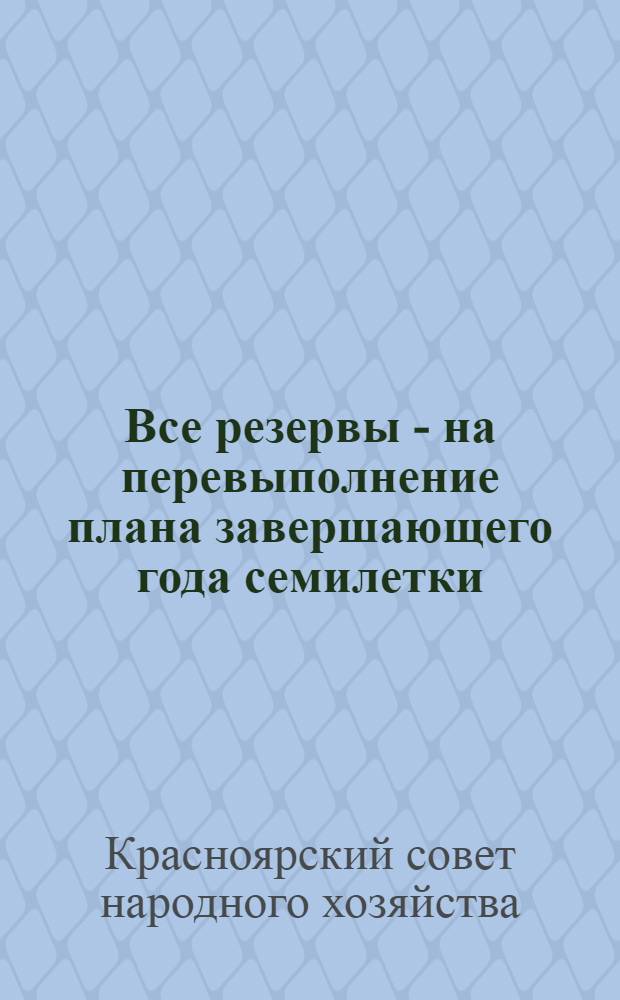 Все резервы - на перевыполнение плана завершающего года семилетки : Итоги хоз. деятельности Совнархоза за 1964 г. и задачи по выполнению плана 1965 г. : Доклад пред. Совнархоза т. Ксинтариса В.Н. на собрании парт.-хоз. актива экон. района 17 февр. 1965 г
