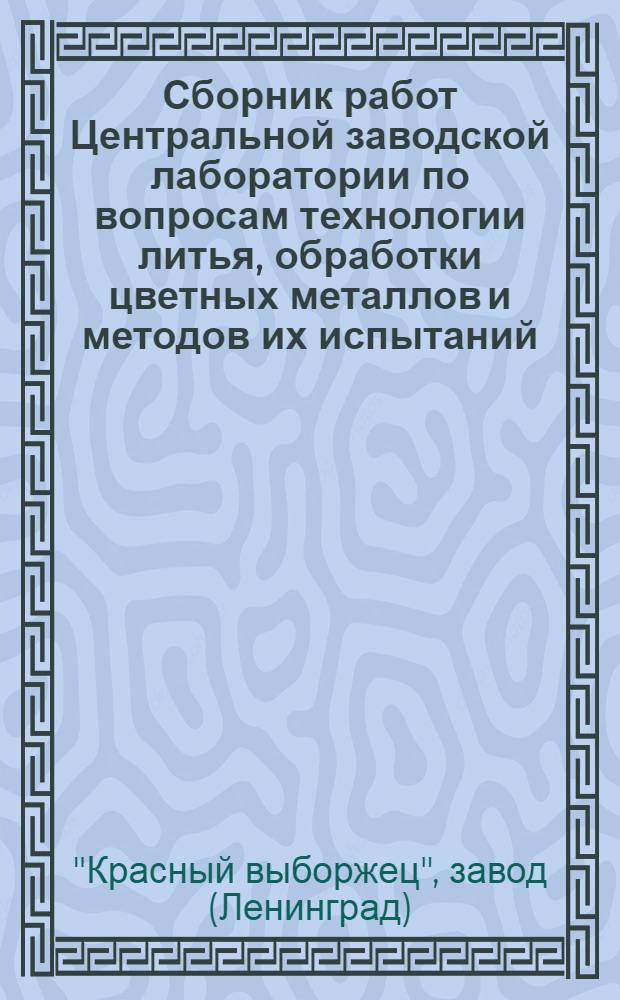 Сборник работ Центральной заводской лаборатории по вопросам технологии литья, обработки цветных металлов и методов их испытаний