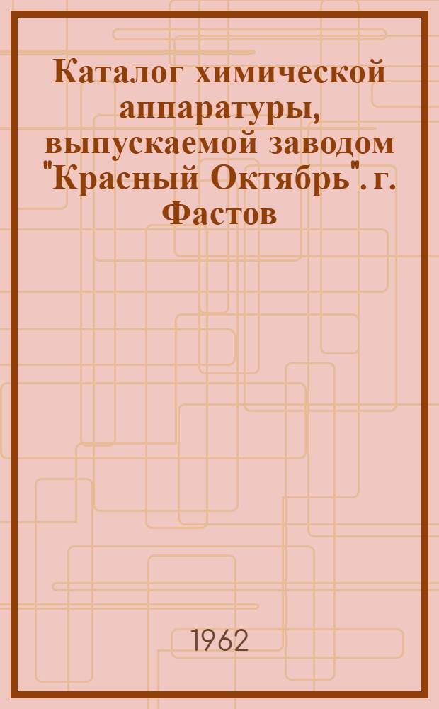 Каталог химической аппаратуры, выпускаемой заводом "Красный Октябрь". г. Фастов