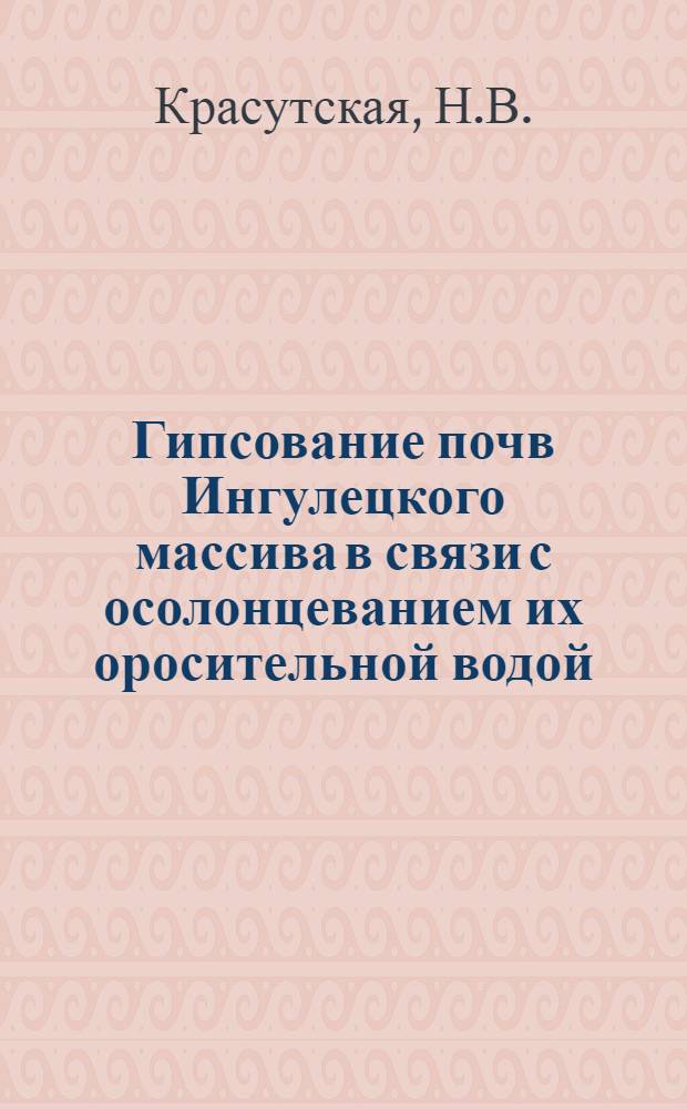 Гипсование почв Ингулецкого массива в связи с осолонцеванием их оросительной водой : Автореферат дис. на соискание учен. степени канд. с.-х. наук : 531 - Мелиорация и орошаемое земледелие
