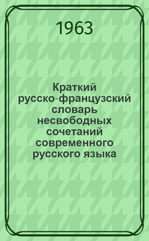Краткий русско-французский словарь несвободных сочетаний современного русского языка : Пособие для студентов-иностранцев