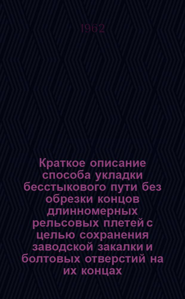 Краткое описание способа укладки бесстыкового пути без обрезки концов длинномерных рельсовых плетей с целью сохранения заводской закалки и болтовых отверстий на их концах