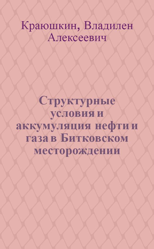 Структурные условия и аккумуляция нефти и газа в Битковском месторождении : Автореферат дис. на соискание учен. степени кандидата геол.-минерал. наук