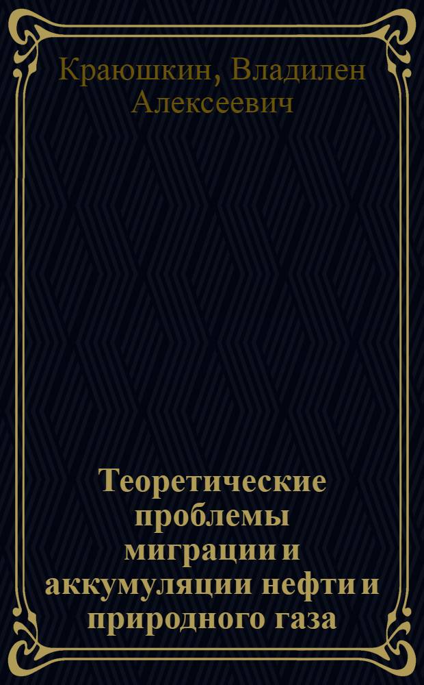 Теоретические проблемы миграции и аккумуляции нефти и природного газа : Автореферат дис. на соискание учен. степени д-ра геол.-минерал. наук