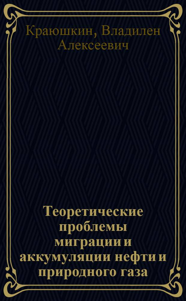 Теоретические проблемы миграции и аккумуляции нефти и природного газа : Автореферат дис. на соискание учен. степени д-ра геол.-минерал. наук