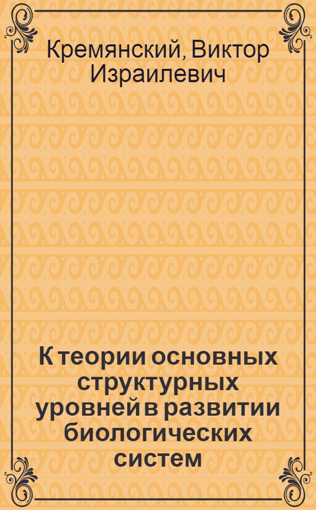 К теории основных структурных уровней в развитии биологических систем : (Критика организмических теорий) : Автореферат дис. на соискание учен. степени канд. философ. наук