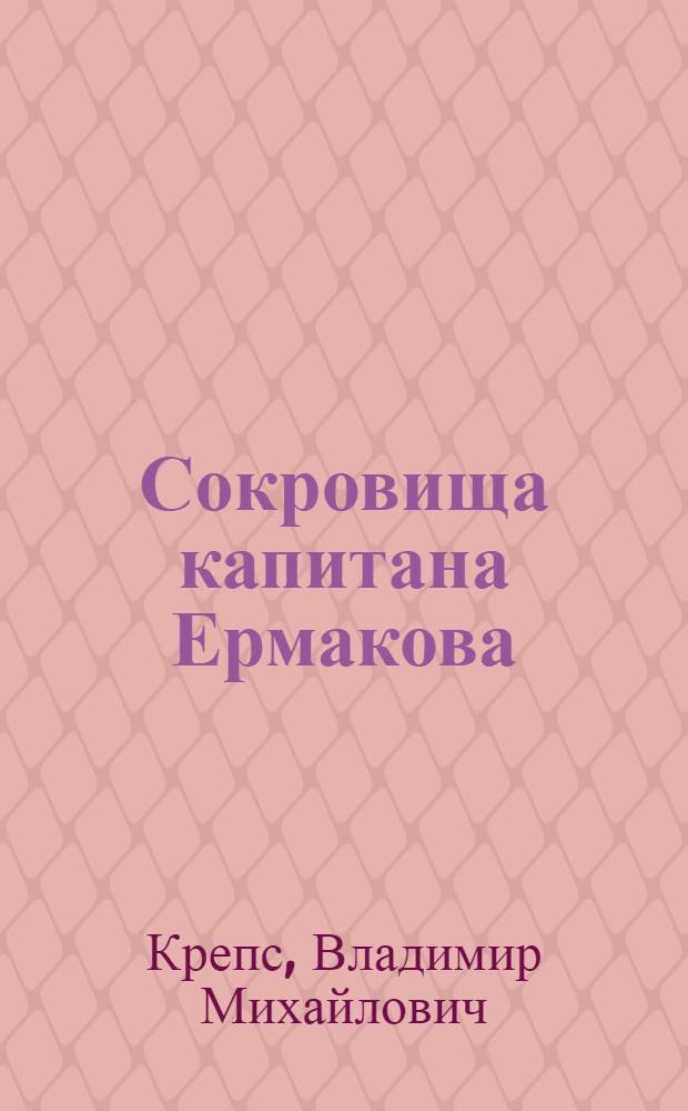 Сокровища капитана Ермакова : Фантастич. история для детей мл. и сред. школьного возраста