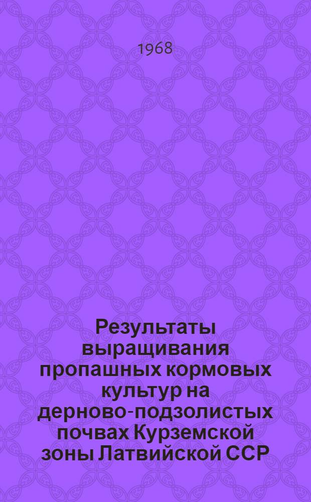 Результаты выращивания пропашных кормовых культур на дерново-подзолистых почвах Курземской зоны Латвийской ССР : Автореферат дис. на соискание учен. степени канд. с.-х. наук : (538)