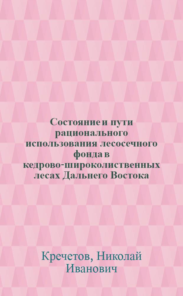 Состояние и пути рационального использования лесосечного фонда в кедрово-широколиственных лесах Дальнего Востока : Автореферат дис. на соискание учен. степени канд. с.-х. наук : (562)