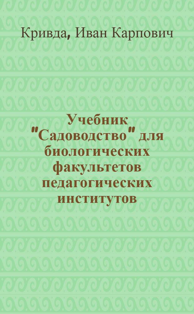 Учебник "Садоводство" для биологических факультетов педагогических институтов : Доклад (вместо автореферата) по представл. в качестве дис. на соискание учен. степени кандидата с.-х. наук самостоятельно выполненной части учебника "Садоводство", сост. в соавторстве с Л.Е. Токарь