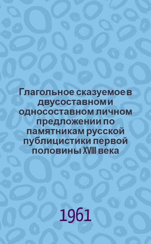 Глагольное сказуемое в двусоставном и односоставном личном предложении по памятникам русской публицистики первой половины XVIII века : Автореферат дис. на соискание учен. степени кандидата филол. наук