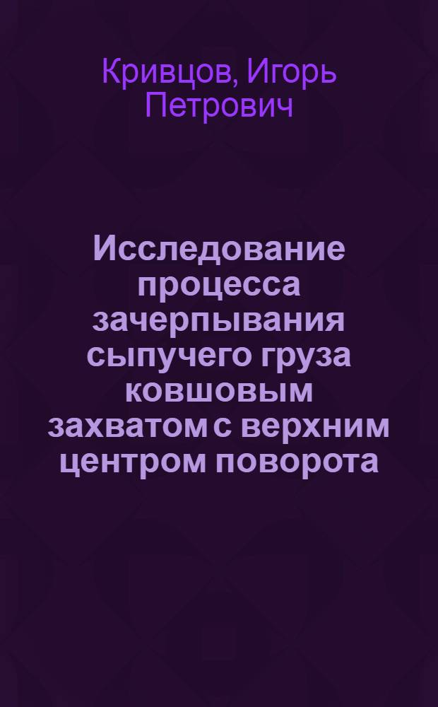 Исследование процесса зачерпывания сыпучего груза ковшовым захватом с верхним центром поворота (для автопогрузчика) : Автореферат дис. на соискание учен. степени кандидата техн. наук