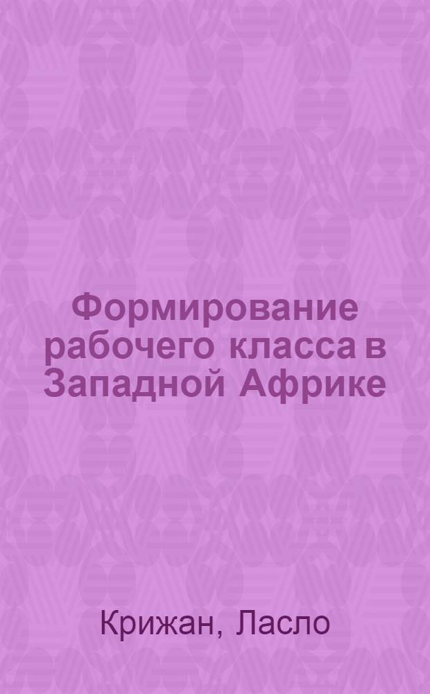 Формирование рабочего класса в Западной Африке : Автореферат дис. на соискание учен. степени канд. ист. наук