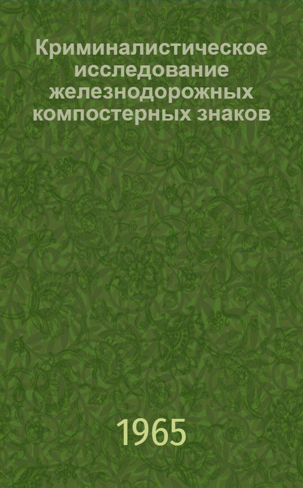 Криминалистическое исследование железнодорожных компостерных знаков : Метод. пособие
