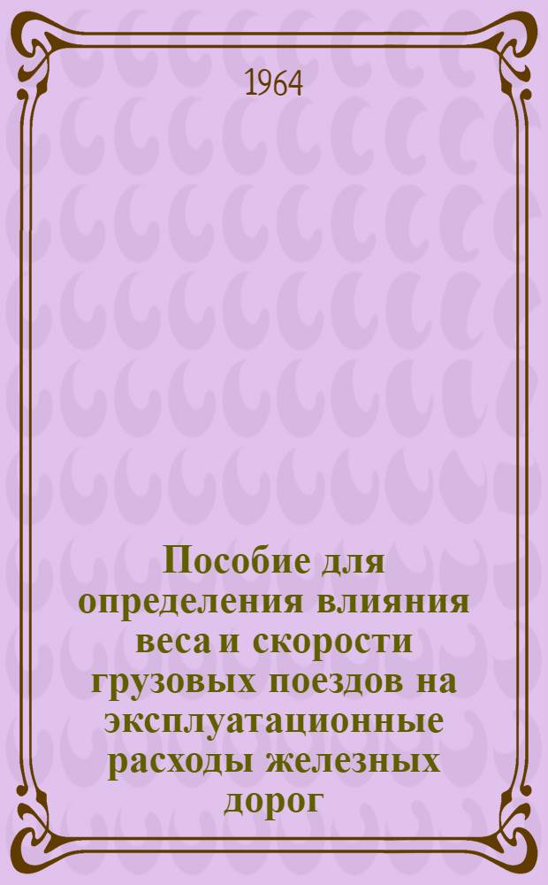 Пособие для определения влияния веса и скорости грузовых поездов на эксплуатационные расходы железных дорог