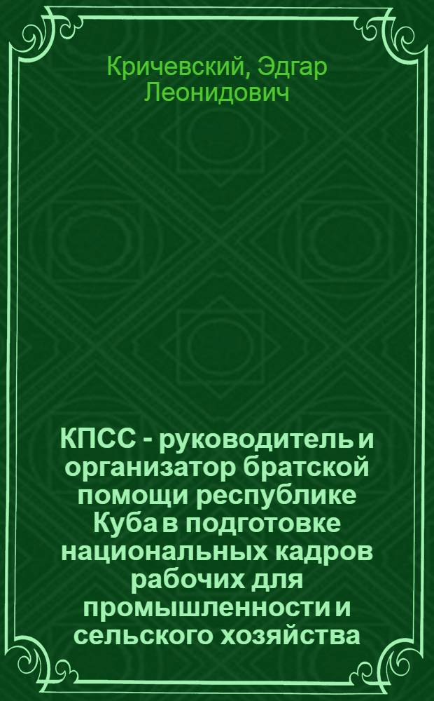 КПСС - руководитель и организатор братской помощи республике Куба в подготовке национальных кадров рабочих для промышленности и сельского хозяйства (1961-1964 гг.) : Автореферат дис. на соискание учен. степени канд. ист. наук