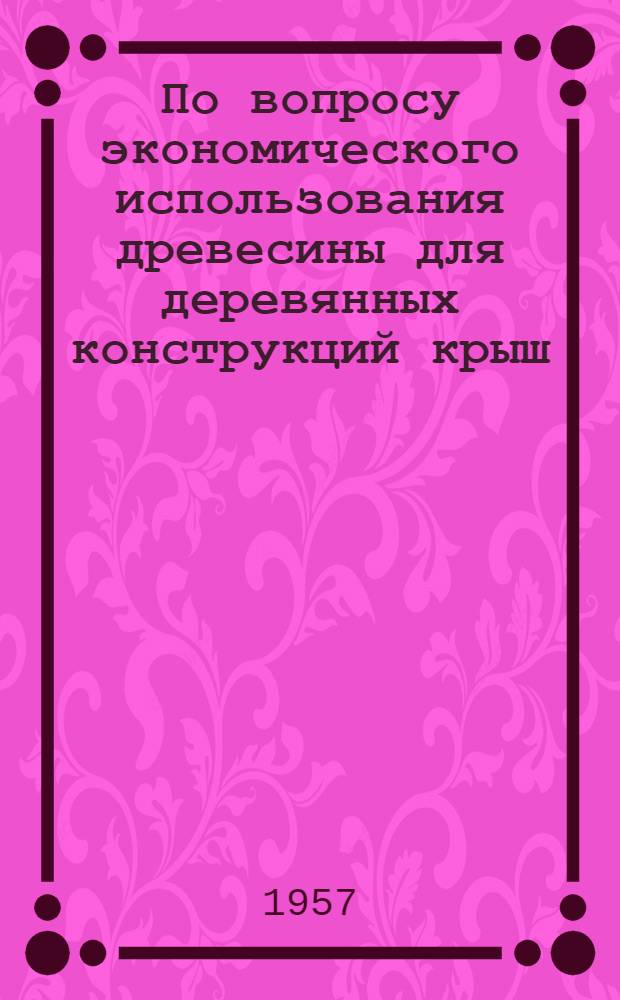 По вопросу экономического использования древесины для деревянных конструкций крыш : Автореферат дис. на соискание учен. степени кандидата техн. наук