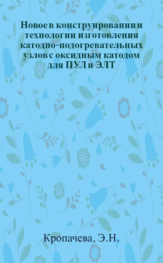 Новое в конструировании и технологии изготовления катодно-подогревательных узлов с оксидным катодом для ПУЛ и ЭЛТ