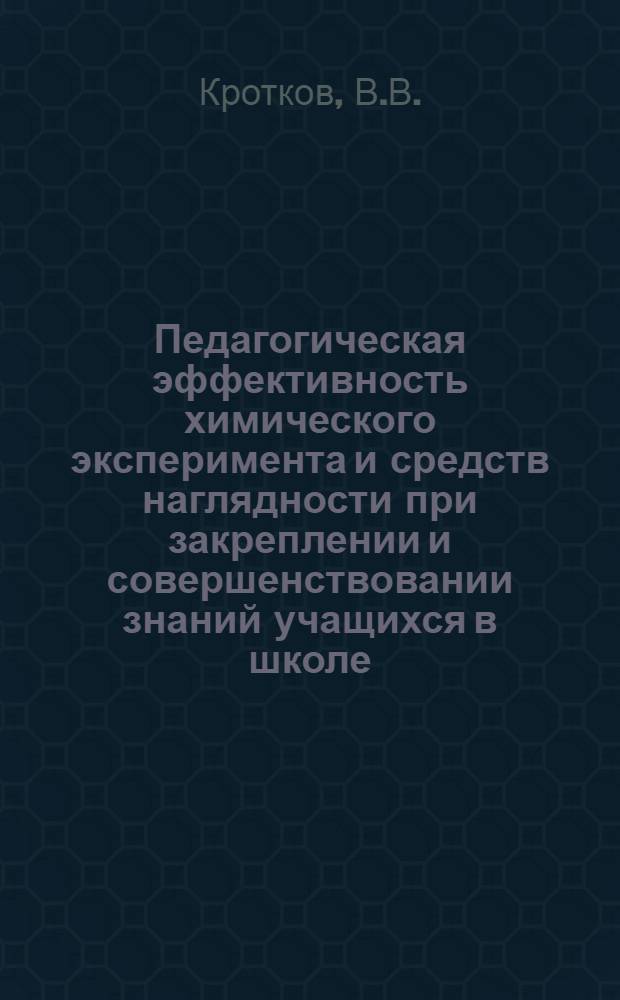 Педагогическая эффективность химического эксперимента и средств наглядности при закреплении и совершенствовании знаний учащихся в школе : Автореферат дис. на соискание учен. степени кандидата пед. наук (по методике обучения химии)