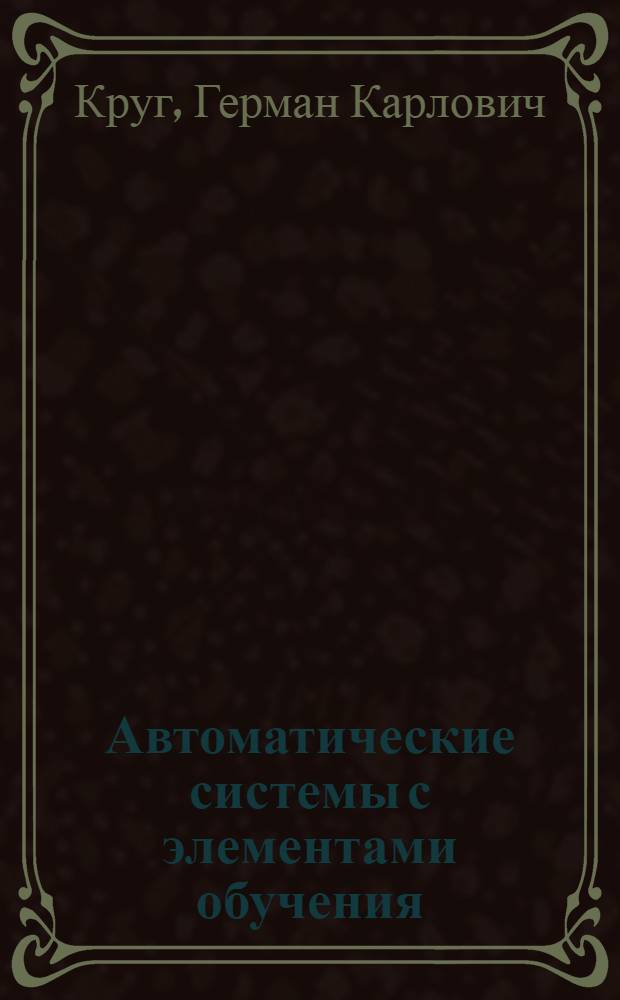Автоматические системы с элементами обучения : Доклад, представл. на Второй Междунар. конгресс ИФАК. г. Базель, Швейцария. (27 авг. - 4 сент. 1963 г.)