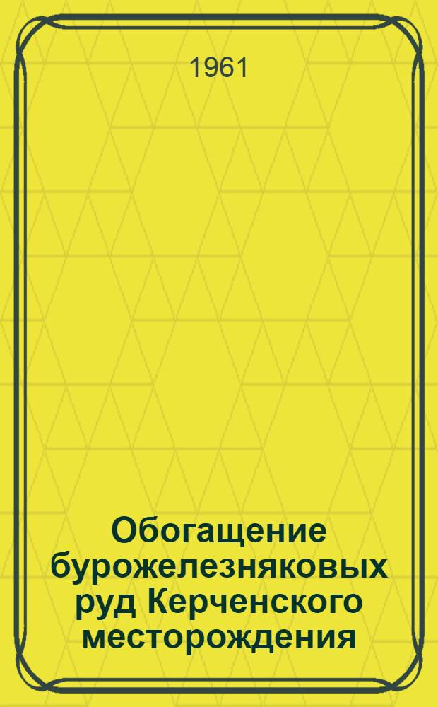 Обогащение бурожелезняковых руд Керченского месторождения : (Доклад на Укр. респ. совещании по расширению использования металла из руд Керч. месторождения)