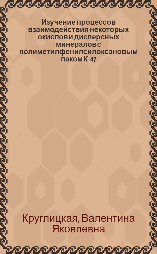 Изучение процессов взаимодействия некоторых окислов и дисперсных минералов с полиметилфенилсилоксановым лаком К-47 : Автореферат дис. на соискание учен. степени канд. техн. наук : (350)