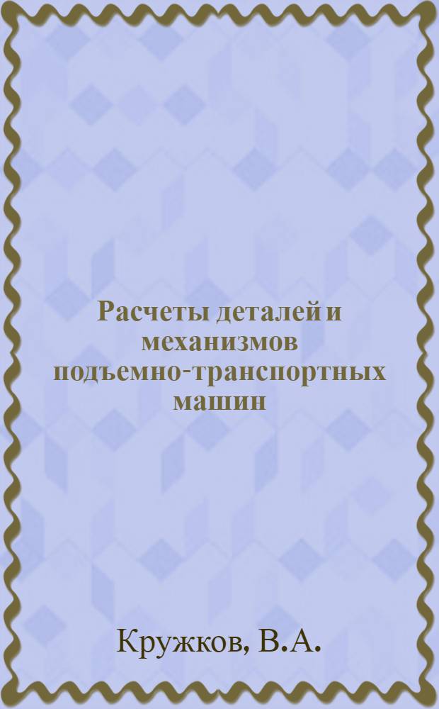 Расчеты деталей и механизмов подъемно-транспортных машин