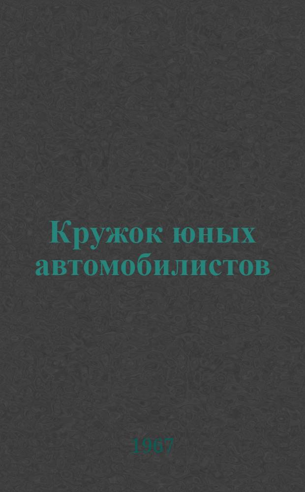 Кружок юных автомобилистов : Метод. пособие для руководителей кружка : Утв. Моск. гор. отд. нар. образования