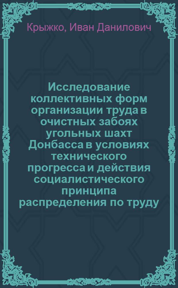 Исследование коллективных форм организации труда в очистных забоях угольных шахт Донбасса в условиях технического прогресса и действия социалистического принципа распределения по труду : (На примере шахт, разрабатывающих пологие и наклонные пласты) : Автореферат дис. на соискание учен. степени канд. экон. наук : (596)