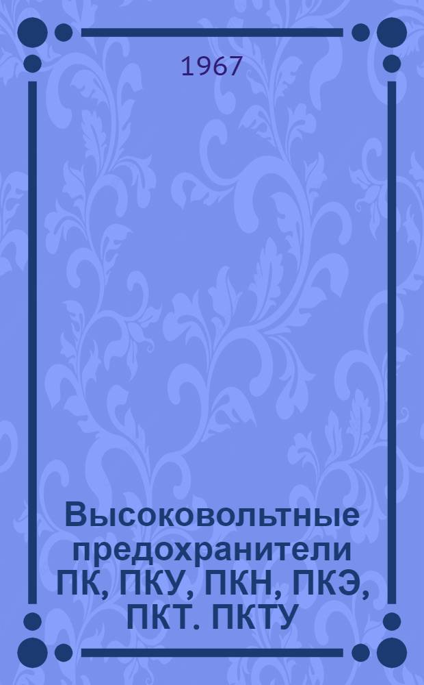 Высоковольтные предохранители ПК, ПКУ, ПКН, ПКЭ, ПКТ. ПКТУ : Каталог