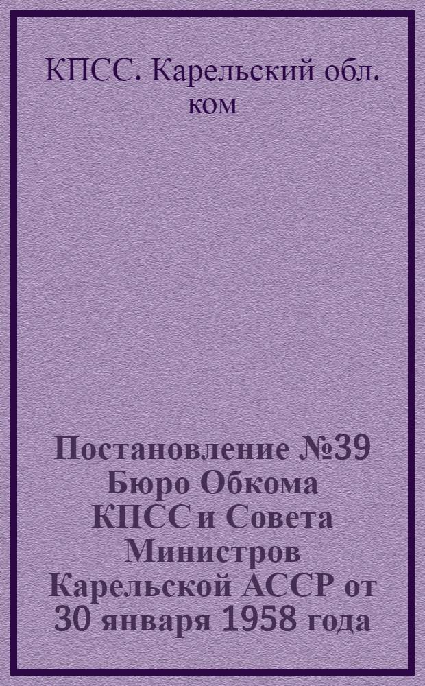 Постановление № 39 Бюро Обкома КПСС и Совета Министров Карельской АССР от 30 января 1958 года : О жилищном, культурно-бытовом строительстве и благоустройстве города Петрозаводска в 1958 году