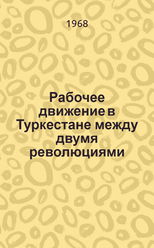 Рабочее движение в Туркестане между двумя революциями (1907-1917 гг.) : Автореф. дис. на соискание учен. степени канд. ист. наук