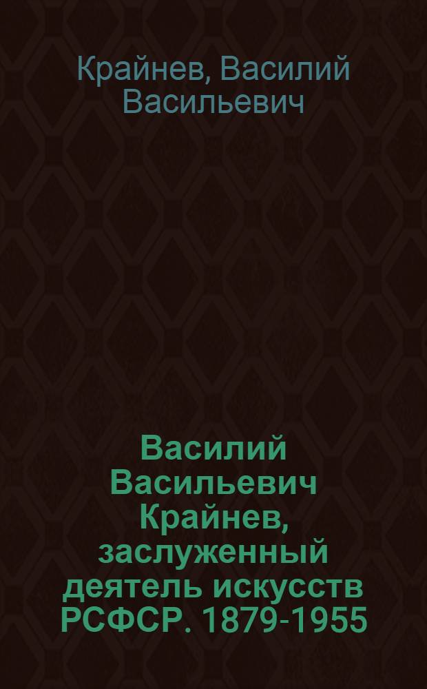Василий Васильевич Крайнев, заслуженный деятель искусств РСФСР. 1879-1955 : Каталог выставки