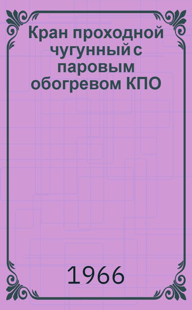 Кран проходной чугунный с паровым обогревом КПО : Паспорт и руководство по эксплуатации