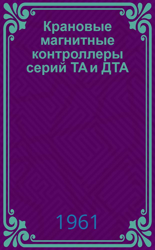 Крановые магнитные контроллеры [серий] ТА и ДТА : Инструкция по эксплуатации : Отд. 466.099