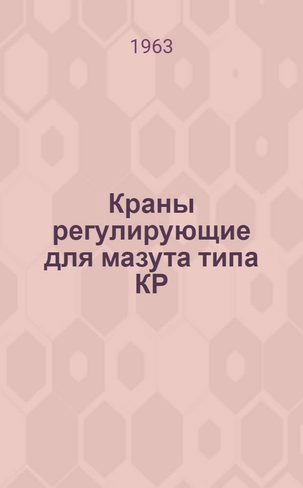 Краны регулирующие для мазута типа КР : Инструкция по монтажу и эксплуатации
