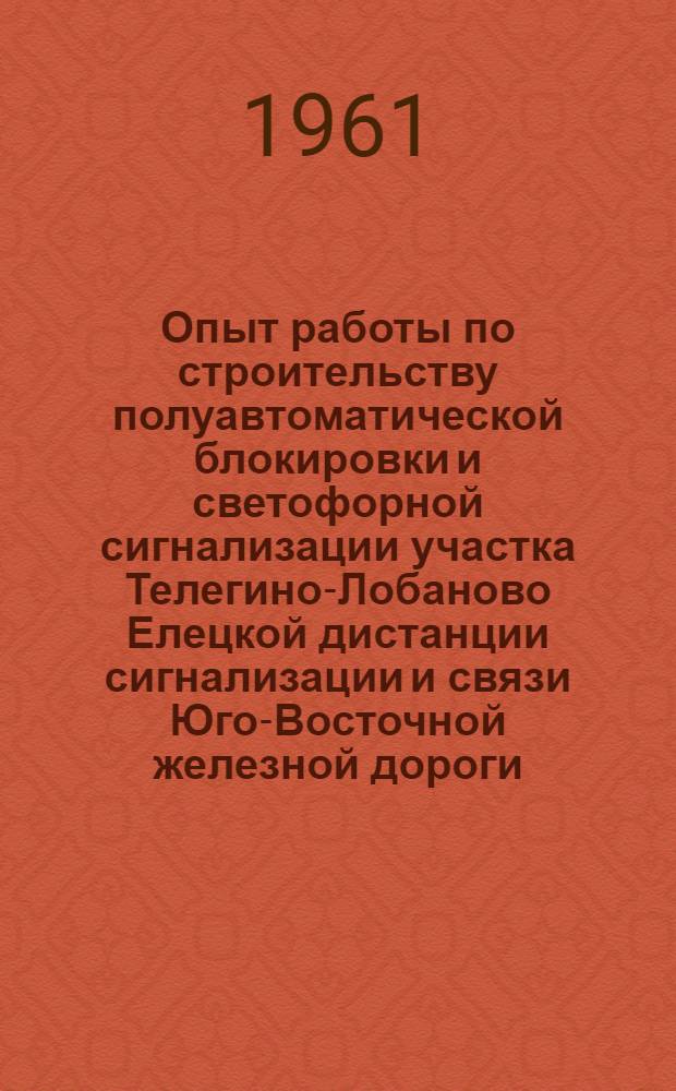 Опыт работы по строительству полуавтоматической блокировки и светофорной сигнализации участка Телегино-Лобаново Елецкой дистанции сигнализации и связи Юго-Восточной железной дороги