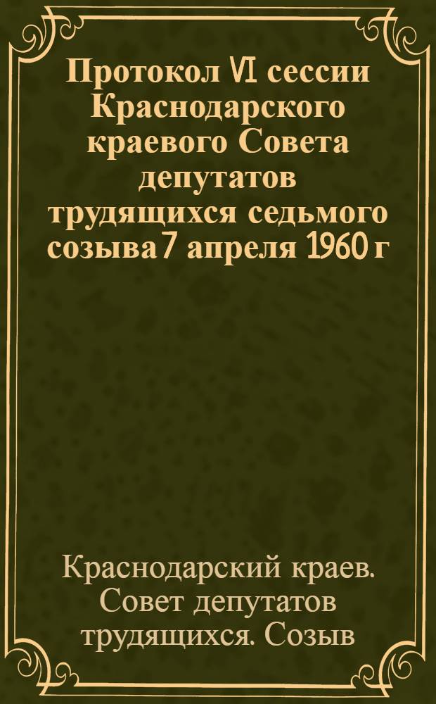 Протокол VI сессии Краснодарского краевого Совета депутатов трудящихся седьмого созыва 7 апреля 1960 г.