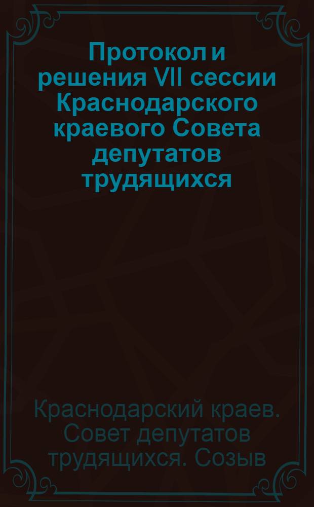 Протокол [и решения] VII сессии Краснодарского краевого Совета депутатов трудящихся (седьмого созыва). 17 июня 1960 г.