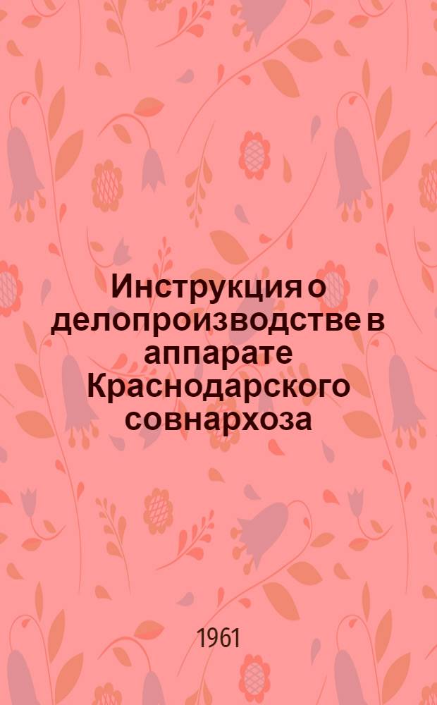 Инструкция о делопроизводстве в аппарате Краснодарского совнархоза : Утв. 18 / XII 1961 г.
