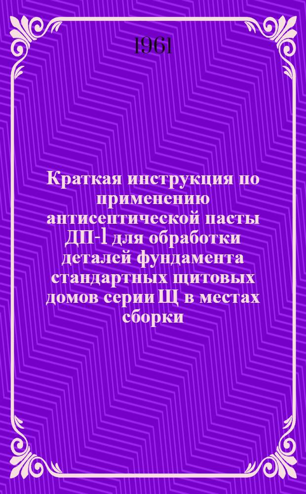 Краткая инструкция по применению антисептической пасты ДП-1 для обработки деталей фундамента стандартных щитовых домов серии Щ в местах сборки