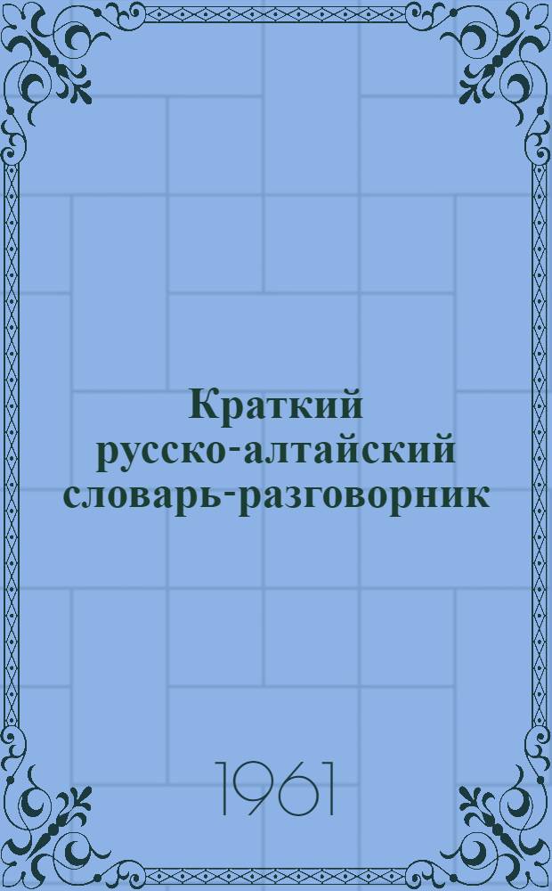 Краткий русско-алтайский словарь-разговорник