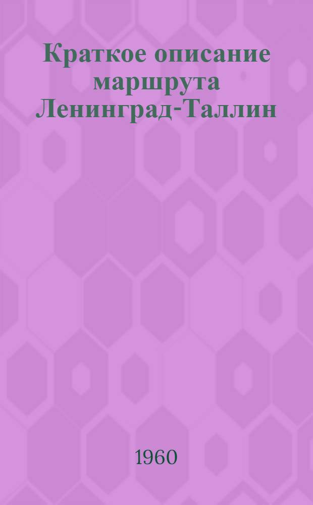 Краткое описание маршрута Ленинград-Таллин : (Для рассказа иностр. туристам или передачи по радио на спецпоездах. (Февр. 1960 г.)