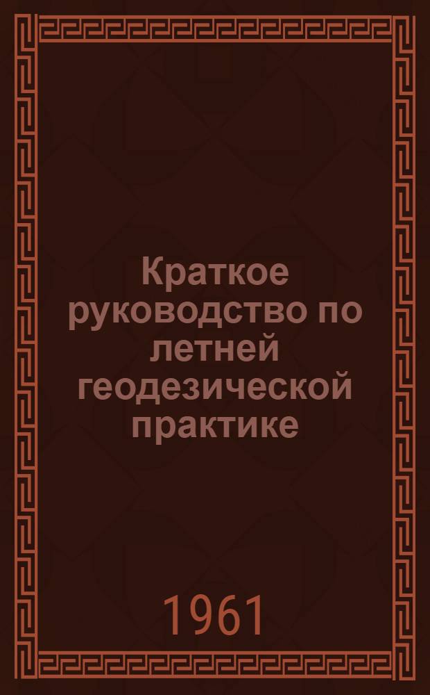 Краткое руководство по летней геодезической практике : Для студентов I и II курсов всех фак