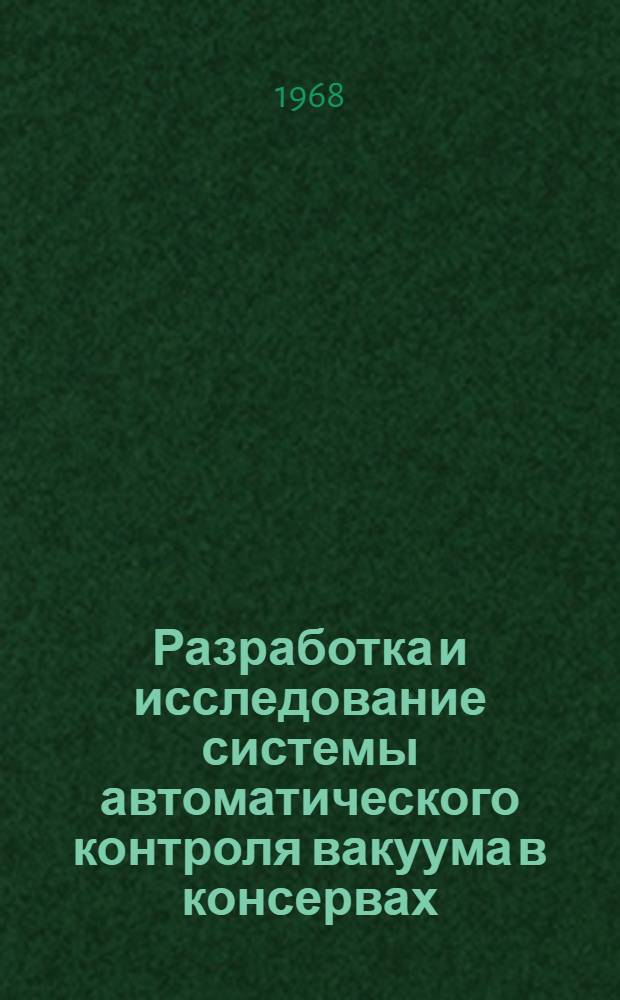 Разработка и исследование системы автоматического контроля вакуума в консервах : Автореферат дис. на соискание учен. степени канд. техн. наук : (198)