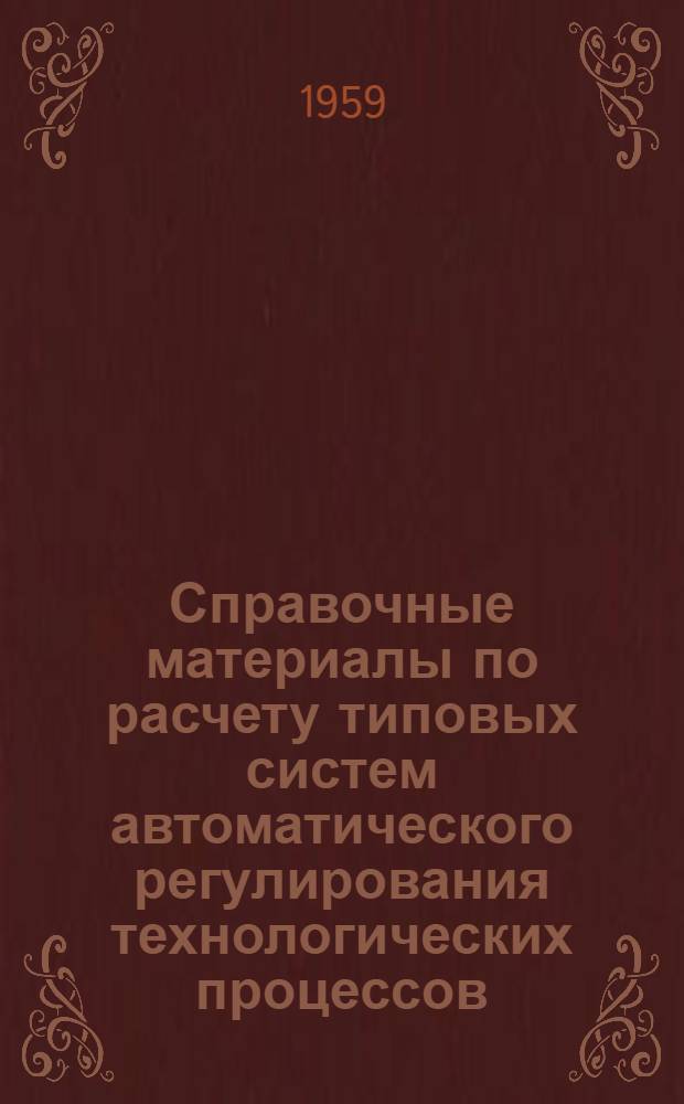 Справочные материалы по расчету типовых систем автоматического регулирования технологических процессов : Выбор типа регулятора и настройка систем автомат. регулирования